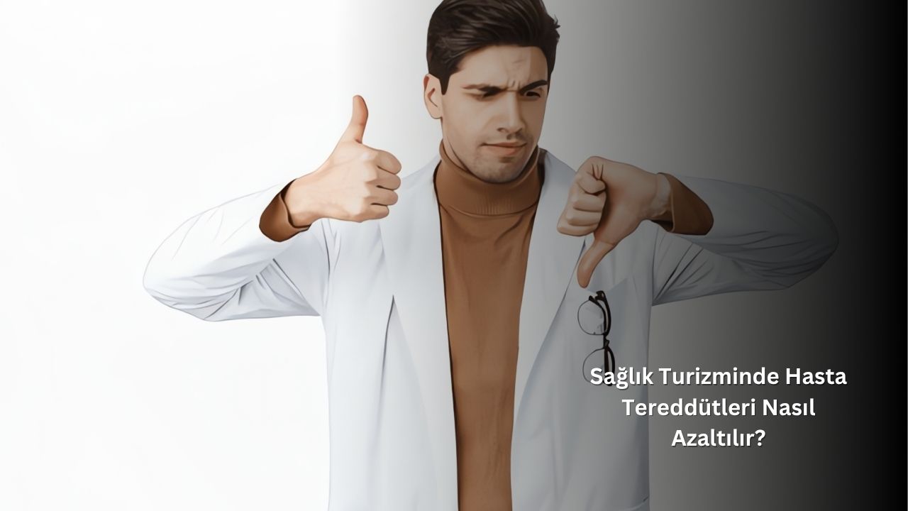Sağlık Turizminde Hasta Kararsızlığı Nasıl Azaltılır?