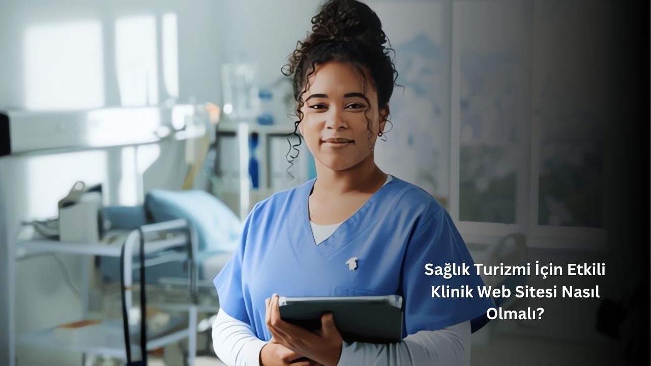 Sağlık Turizmi İçin Etkili Klinik Web Sitesi Nasıl Olmalı? Sağlık Turizmi İçin Etkili Klinik Web Sitesi Nasıl Olmalı?