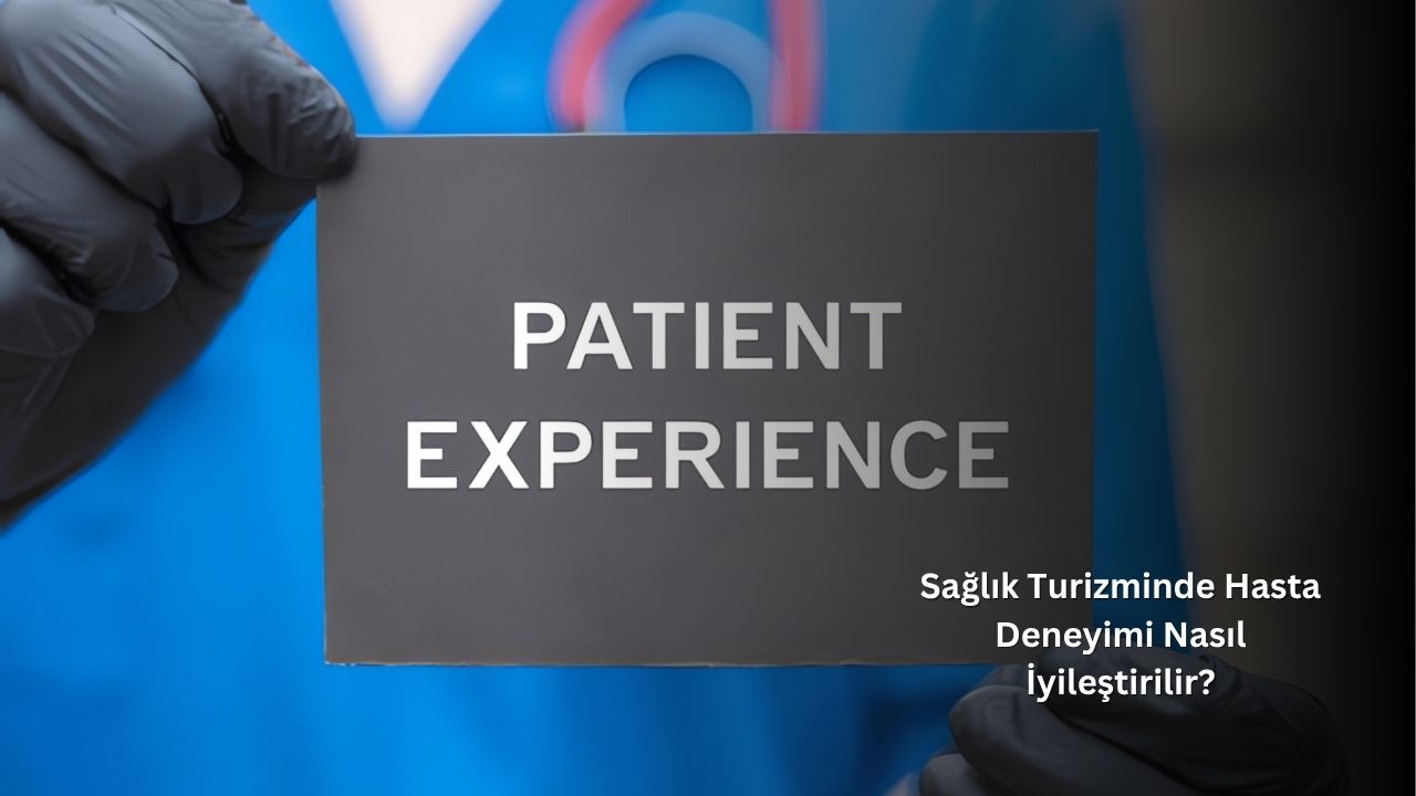 Sağlık Turizminde Hasta Deneyimi Nasıl İyileştirilir? Sağlık Turizminde Hasta Deneyimi Nasıl İyileştirilir?